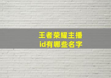 王者荣耀主播id有哪些名字