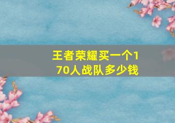 王者荣耀买一个170人战队多少钱