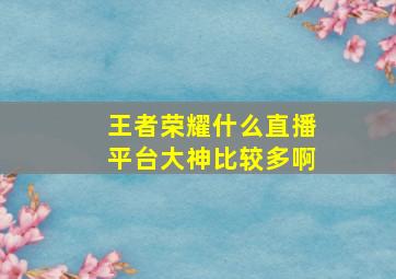 王者荣耀什么直播平台大神比较多啊