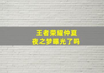 王者荣耀仲夏夜之梦曝光了吗