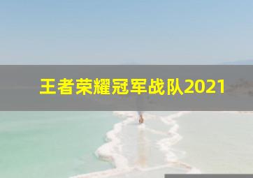 王者荣耀冠军战队2021