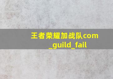 王者荣耀加战队com_guild_fail