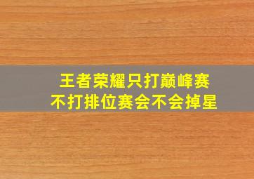 王者荣耀只打巅峰赛不打排位赛会不会掉星