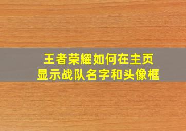 王者荣耀如何在主页显示战队名字和头像框