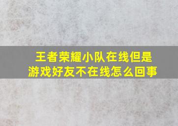 王者荣耀小队在线但是游戏好友不在线怎么回事