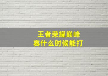 王者荣耀巅峰赛什么时候能打