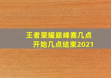 王者荣耀巅峰赛几点开始几点结束2021