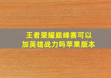 王者荣耀巅峰赛可以加英雄战力吗苹果版本