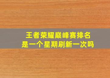 王者荣耀巅峰赛排名是一个星期刷新一次吗