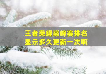 王者荣耀巅峰赛排名显示多久更新一次啊