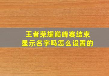 王者荣耀巅峰赛结束显示名字吗怎么设置的