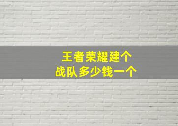 王者荣耀建个战队多少钱一个