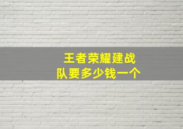 王者荣耀建战队要多少钱一个