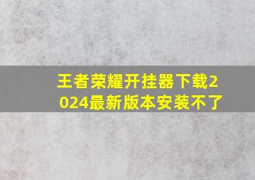 王者荣耀开挂器下载2024最新版本安装不了