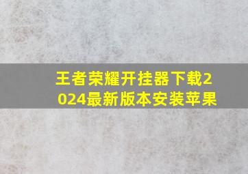 王者荣耀开挂器下载2024最新版本安装苹果