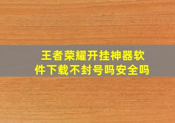 王者荣耀开挂神器软件下载不封号吗安全吗