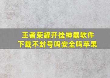 王者荣耀开挂神器软件下载不封号吗安全吗苹果