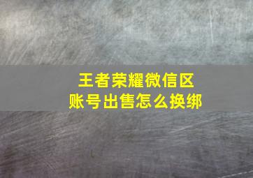 王者荣耀微信区账号出售怎么换绑