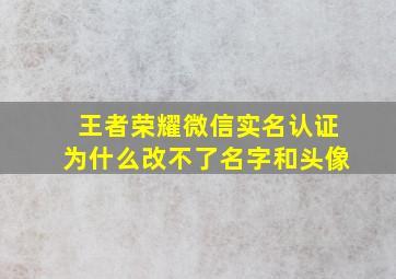 王者荣耀微信实名认证为什么改不了名字和头像