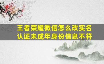 王者荣耀微信怎么改实名认证未成年身份信息不符