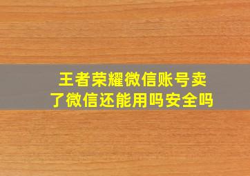 王者荣耀微信账号卖了微信还能用吗安全吗