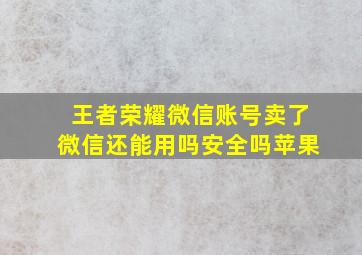 王者荣耀微信账号卖了微信还能用吗安全吗苹果