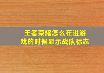 王者荣耀怎么在进游戏的时候显示战队标志