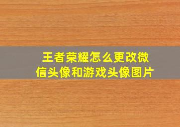 王者荣耀怎么更改微信头像和游戏头像图片