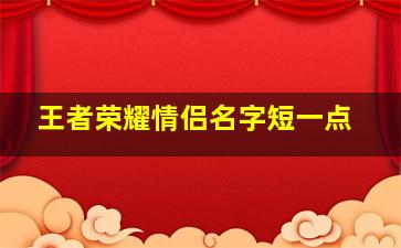 王者荣耀情侣名字短一点