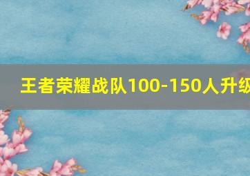 王者荣耀战队100-150人升级