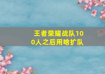 王者荣耀战队100人之后用啥扩队