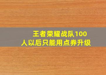 王者荣耀战队100人以后只能用点券升级