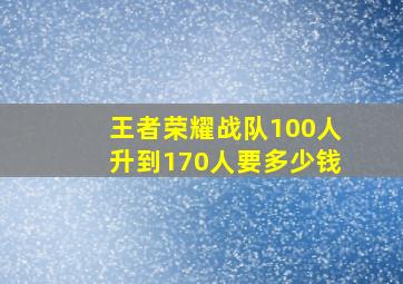 王者荣耀战队100人升到170人要多少钱