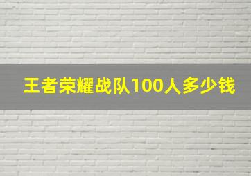 王者荣耀战队100人多少钱