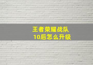 王者荣耀战队10后怎么升级