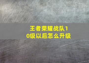 王者荣耀战队10级以后怎么升级