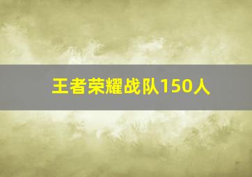 王者荣耀战队150人