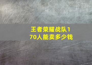 王者荣耀战队170人能卖多少钱