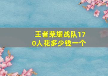 王者荣耀战队170人花多少钱一个