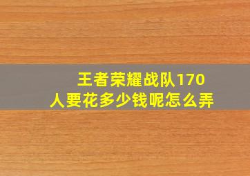 王者荣耀战队170人要花多少钱呢怎么弄