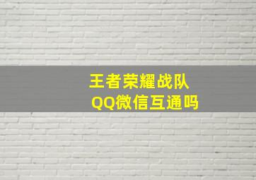 王者荣耀战队QQ微信互通吗