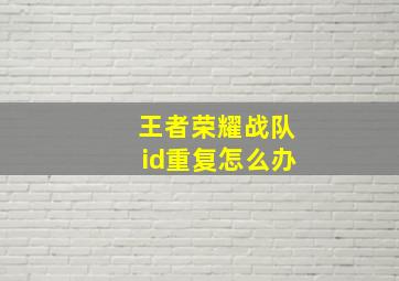 王者荣耀战队id重复怎么办