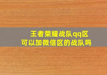 王者荣耀战队qq区可以加微信区的战队吗