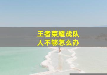 王者荣耀战队人不够怎么办