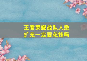 王者荣耀战队人数扩充一定要花钱吗