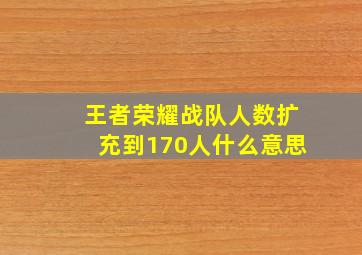 王者荣耀战队人数扩充到170人什么意思