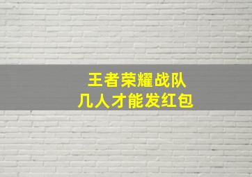 王者荣耀战队几人才能发红包