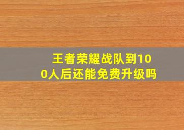 王者荣耀战队到100人后还能免费升级吗