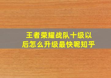 王者荣耀战队十级以后怎么升级最快呢知乎