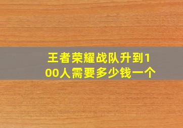 王者荣耀战队升到100人需要多少钱一个